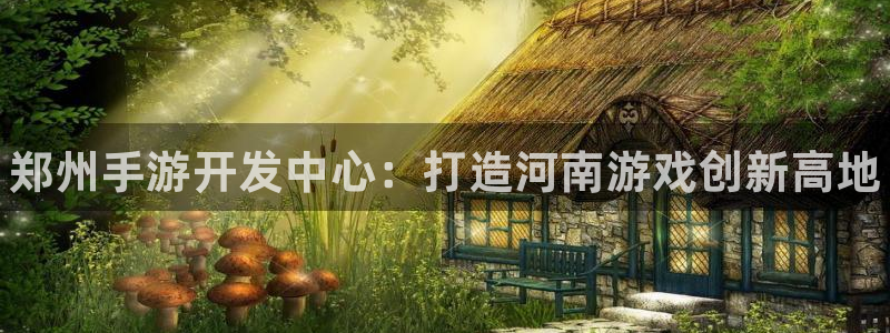 pg国际开奖走势：郑州手游开发中心：打造河南游戏创新高地